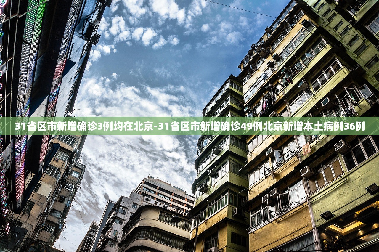 31省区市新增确诊3例均在北京-31省区市新增确诊49例北京新增本土病例36例