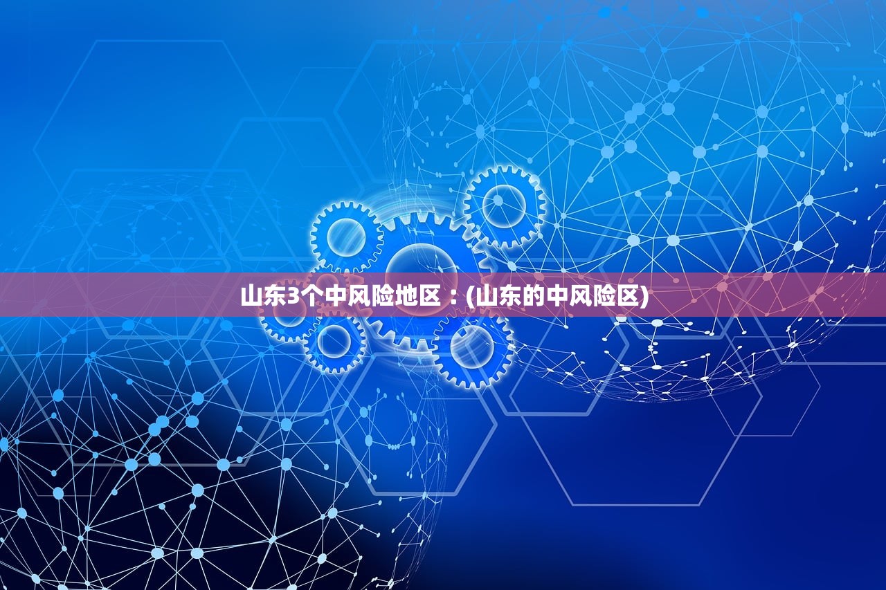 山东3个中风险地区︰(山东的中风险区)