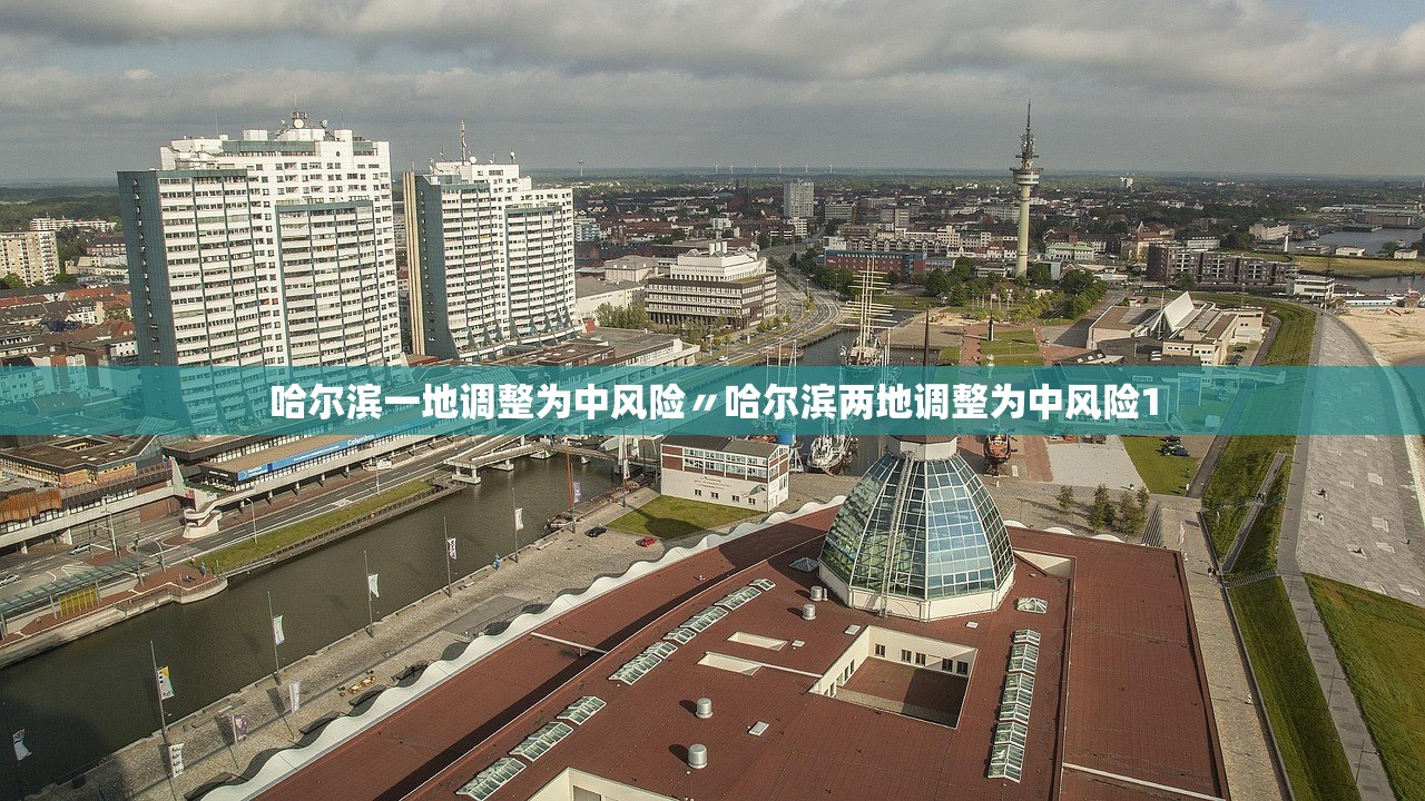 哈尔滨一地调整为中风险〃哈尔滨两地调整为中风险1