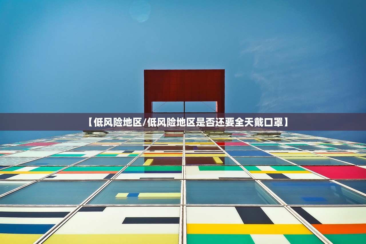 【低风险地区/低风险地区是否还要全天戴口罩】