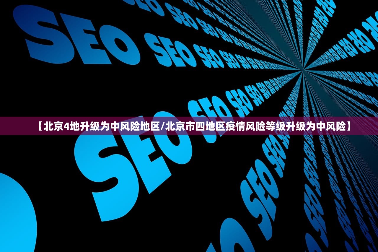 【北京4地升级为中风险地区/北京市四地区疫情风险等级升级为中风险】