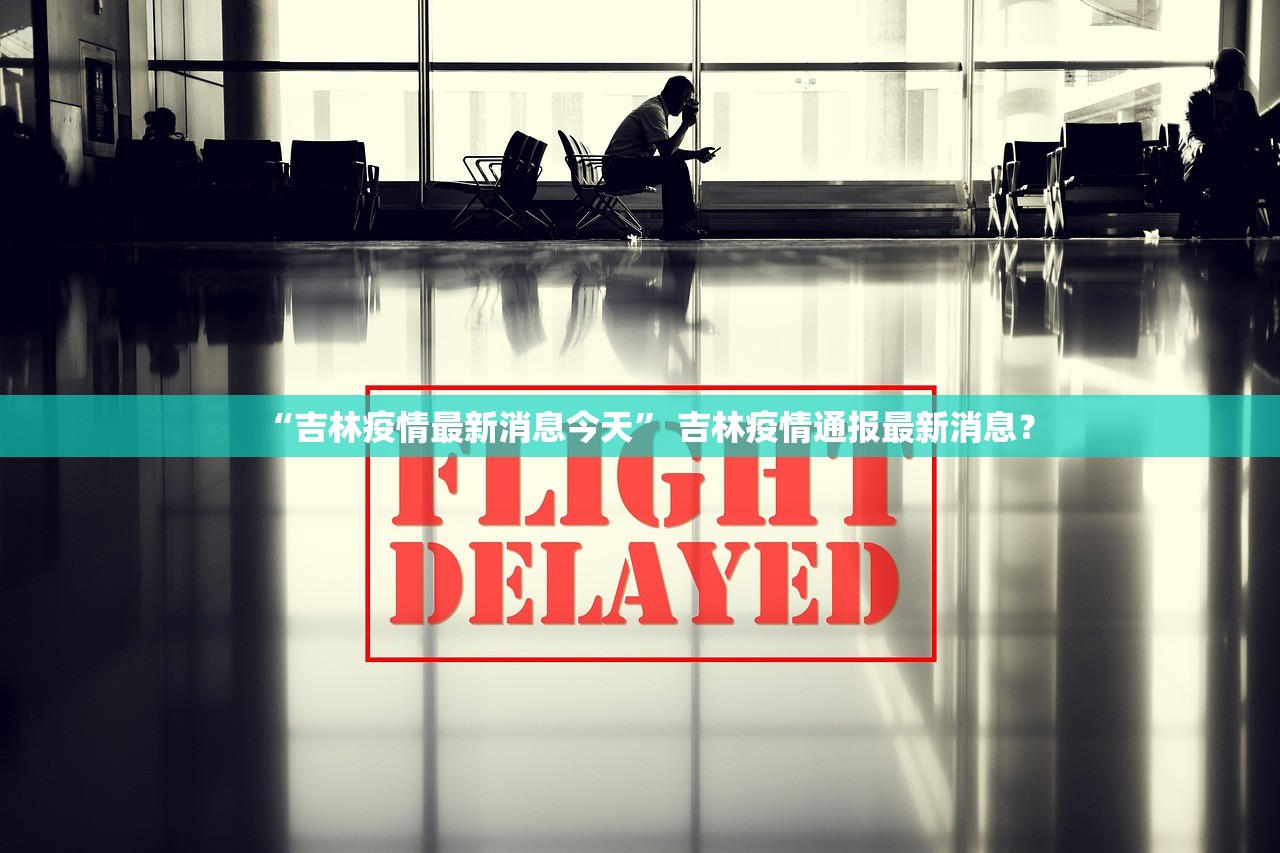 “吉林疫情最新消息今天	” 吉林疫情通报最新消息？