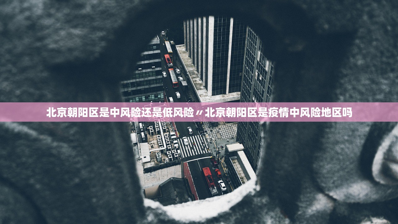北京朝阳区是中风险还是低风险〃北京朝阳区是疫情中风险地区吗 北京朝阳区是中风险还是低风险〃北京朝阳区是疫情中风险地区吗