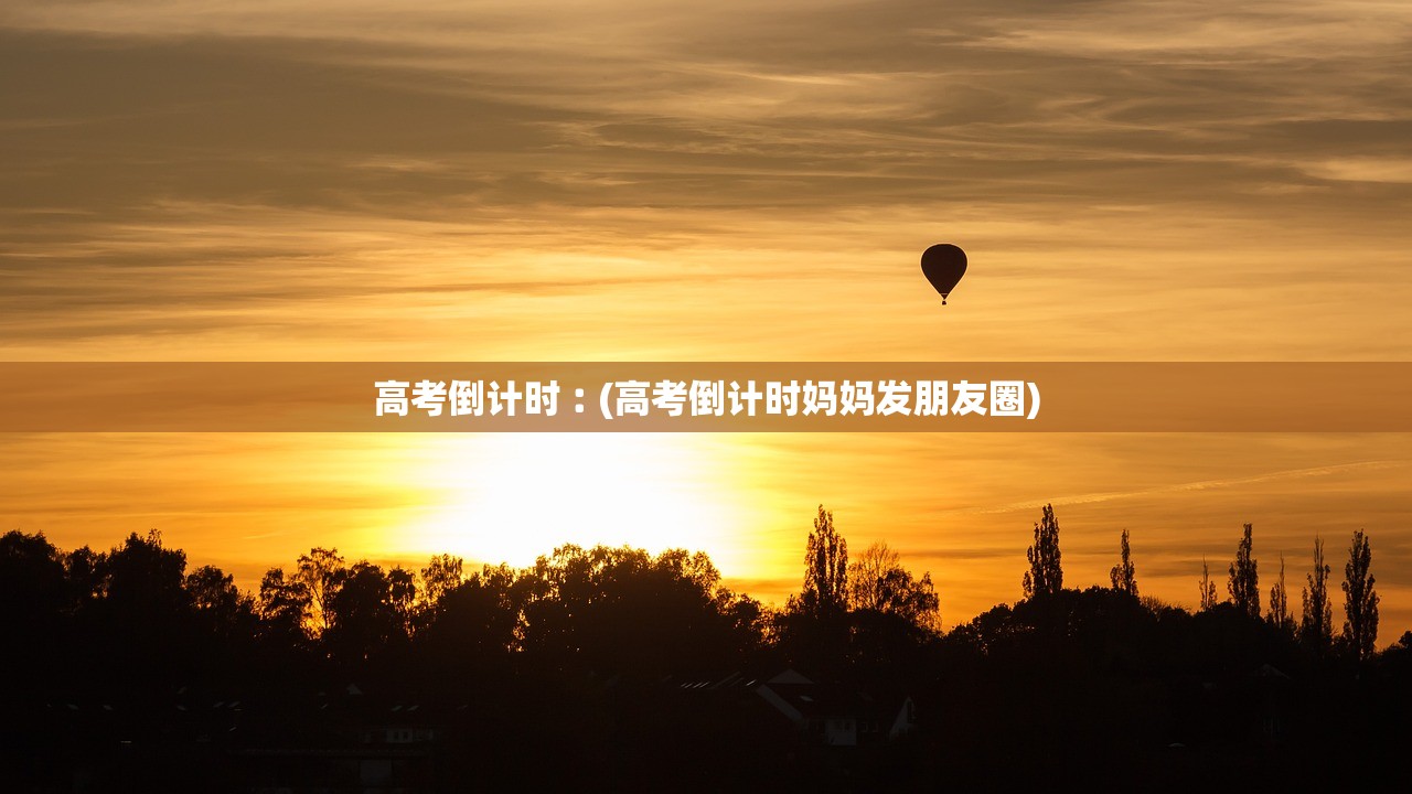 高考倒计时︰(高考倒计时妈妈发朋友圈)