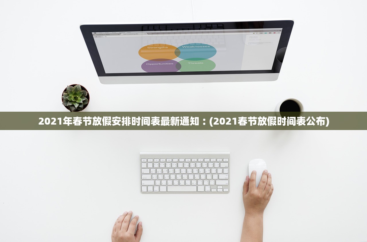 2021年春节放假安排时间表最新通知︰(2021春节放假时间表公布)
