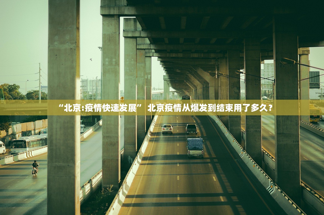 “北京:疫情快速发展	” 北京疫情从爆发到结束用了多久？