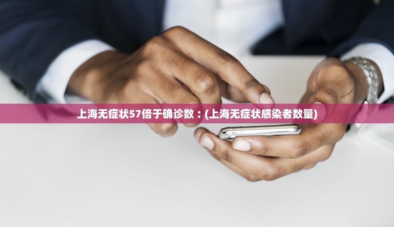上海无症状57倍于确诊数︰(上海无症状感染者数量)