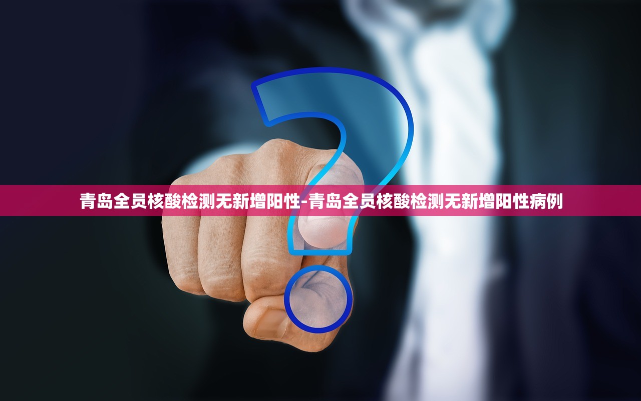 青岛全员核酸检测无新增阳性-青岛全员核酸检测无新增阳性病例 青岛全员核酸检测无新增阳性-青岛全员核酸检测无新增阳性病例
