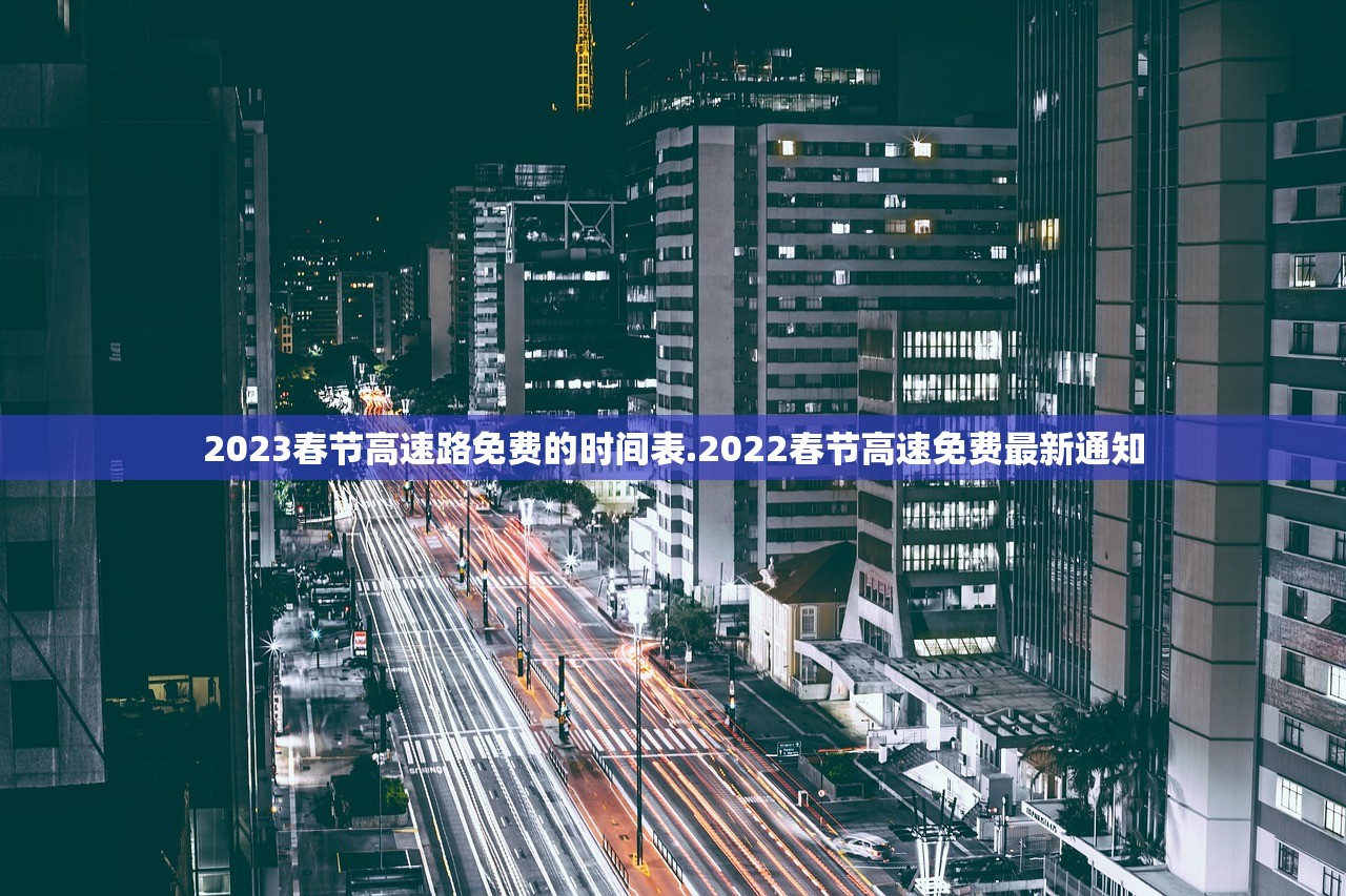 2023春节高速路免费的时间表.2022春节高速免费最新通知 2023春节高速路免费的时间表.2022春节高速免费最新通知