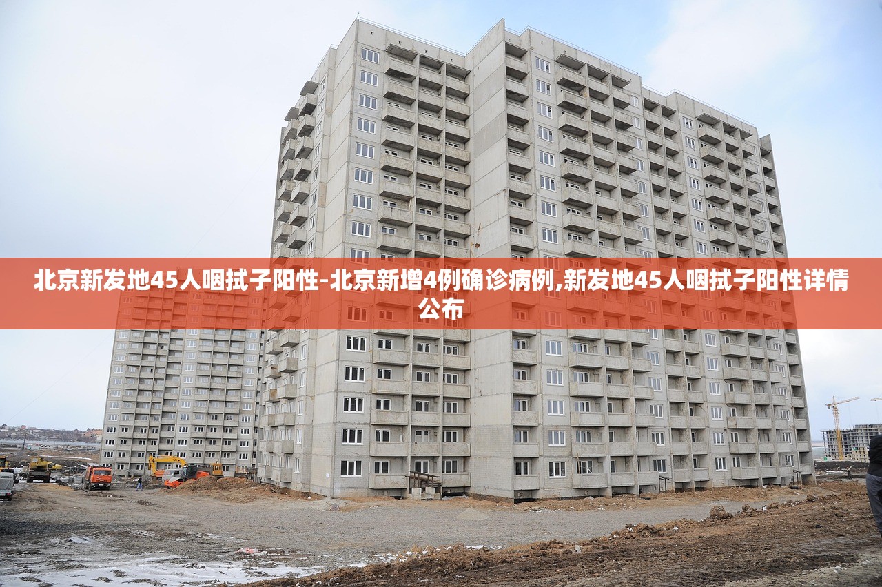 北京新发地45人咽拭子阳性-北京新增4例确诊病例,新发地45人咽拭子阳性详情公布