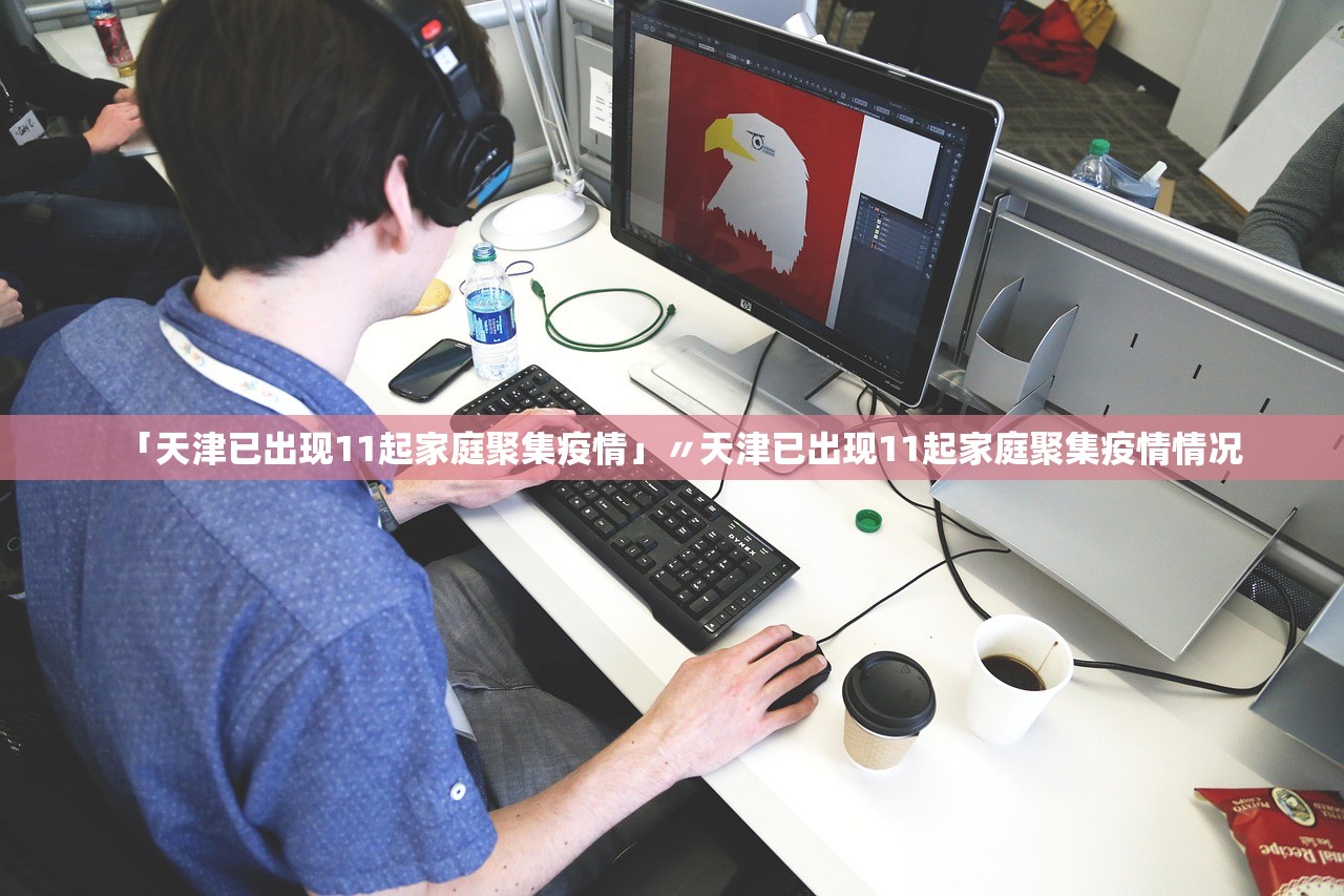 「天津已出现11起家庭聚集疫情」〃天津已出现11起家庭聚集疫情情况