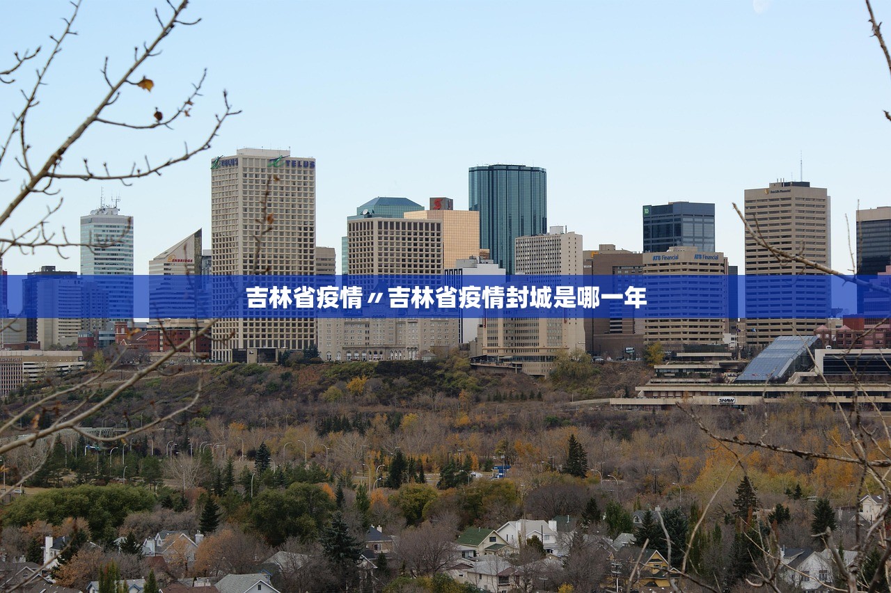 吉林省疫情〃吉林省疫情封城是哪一年