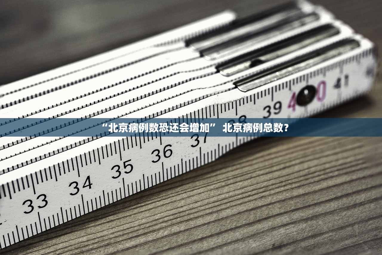 “北京病例数恐还会增加” 北京病例总数？