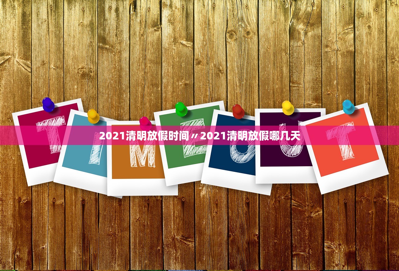 2021清明放假时间〃2021清明放假哪几天