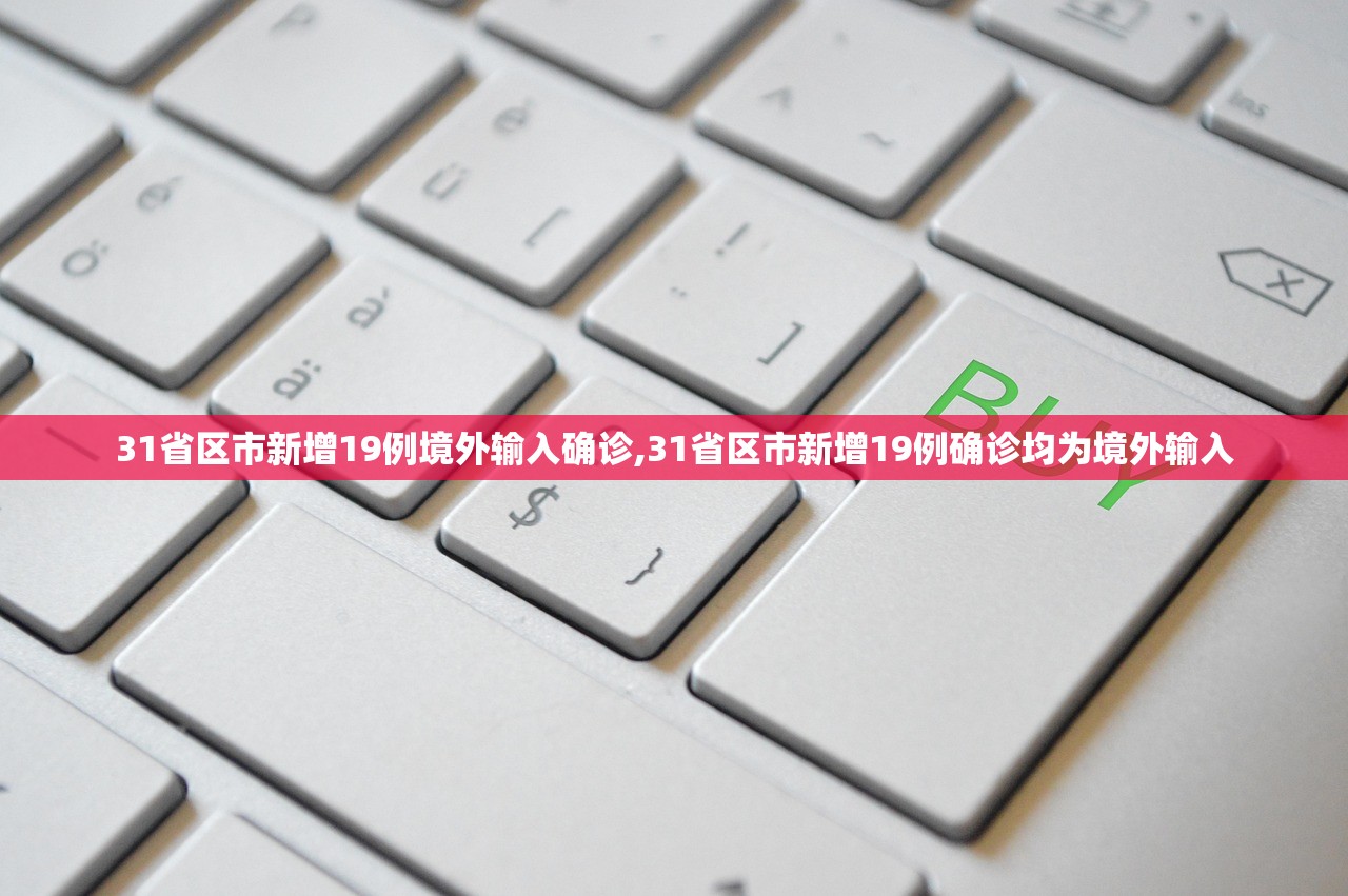 31省区市新增19例境外输入确诊,31省区市新增19例确诊均为境外输入