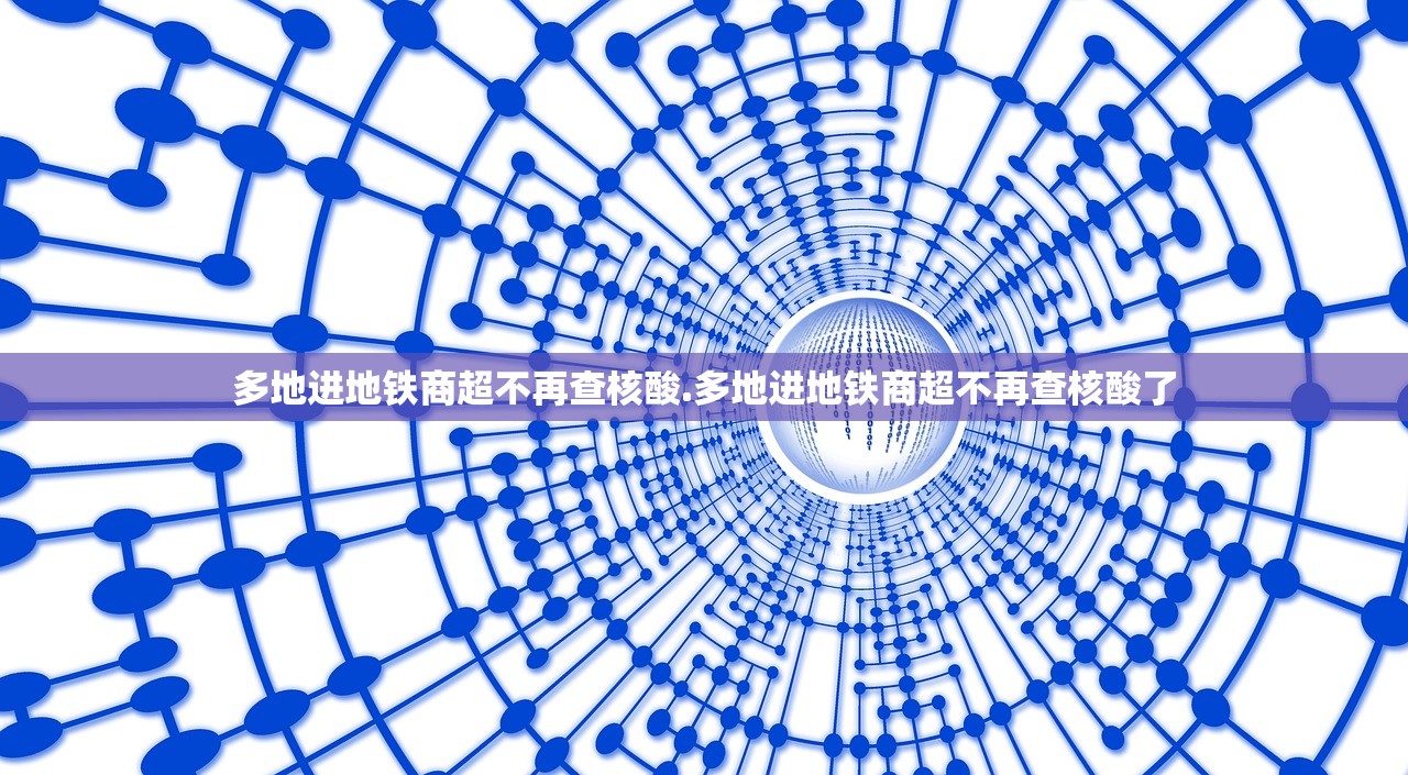 多地进地铁商超不再查核酸.多地进地铁商超不再查核酸了