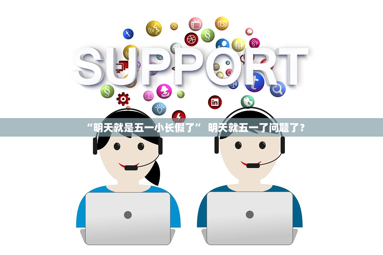 “明天就是五一小长假了	” 明天就五一了问题了？