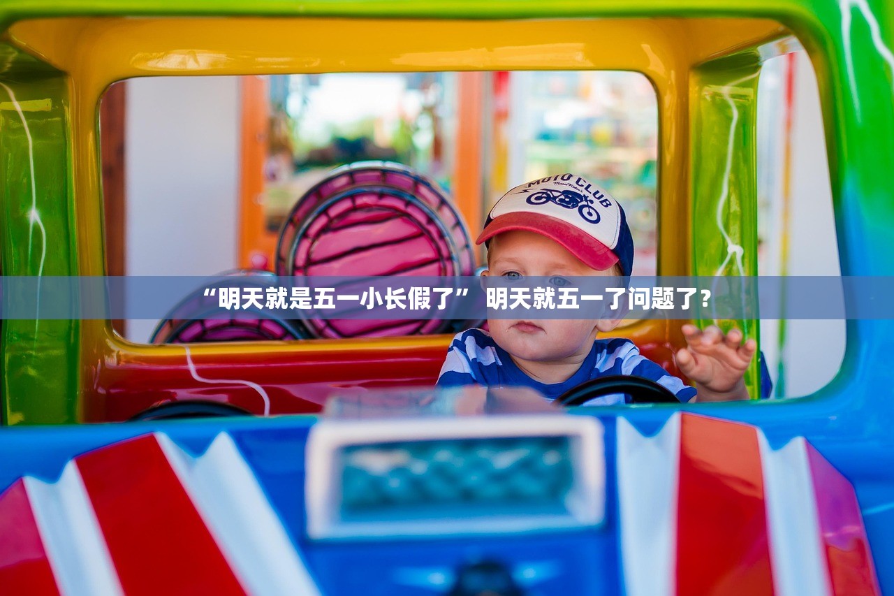 “明天就是五一小长假了	” 明天就五一了问题了？