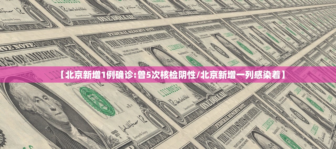 【北京新增1例确诊:曾5次核检阴性/北京新增一列感染着】