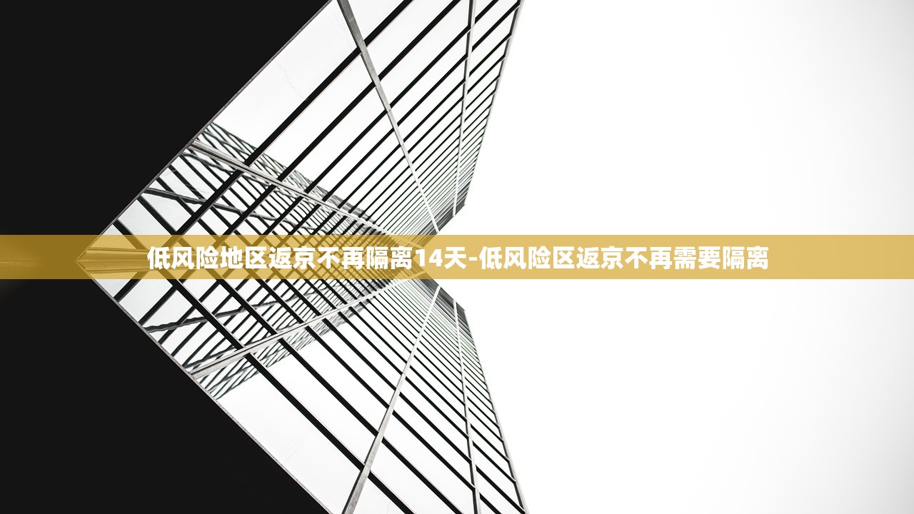 低风险地区返京不再隔离14天-低风险区返京不再需要隔离