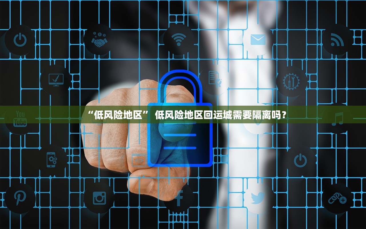 “低风险地区” 低风险地区回运城需要隔离吗？