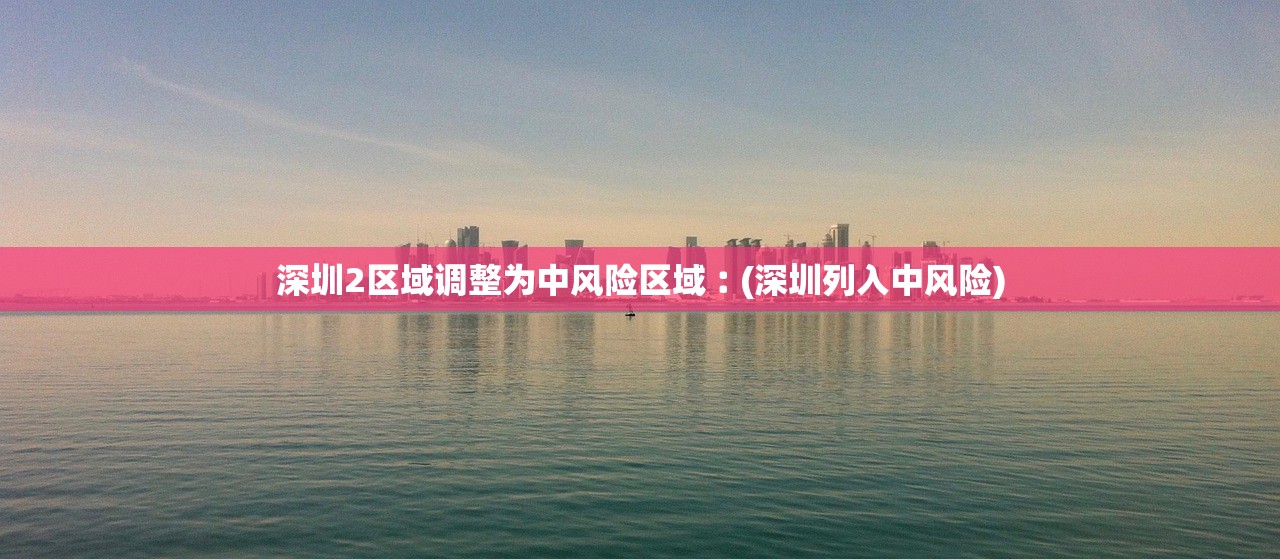 深圳2区域调整为中风险区域︰(深圳列入中风险)