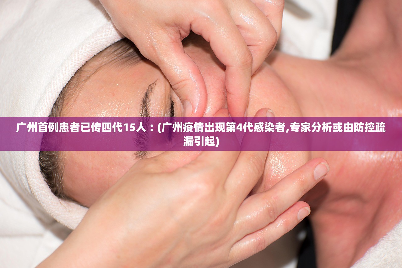广州首例患者已传四代15人︰(广州疫情出现第4代感染者,专家分析或由防控疏漏引起)