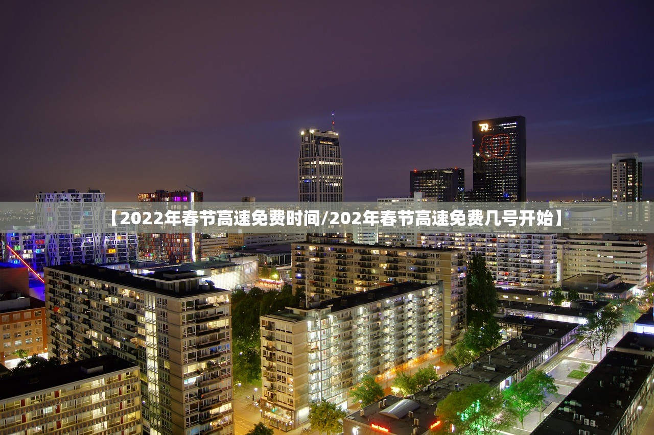 【2022年春节高速免费时间/202年春节高速免费几号开始】