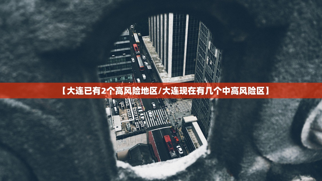 【大连已有2个高风险地区/大连现在有几个中高风险区】