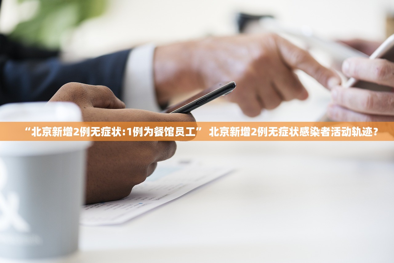 “北京新增2例无症状:1例为餐馆员工” 北京新增2例无症状感染者活动轨迹？