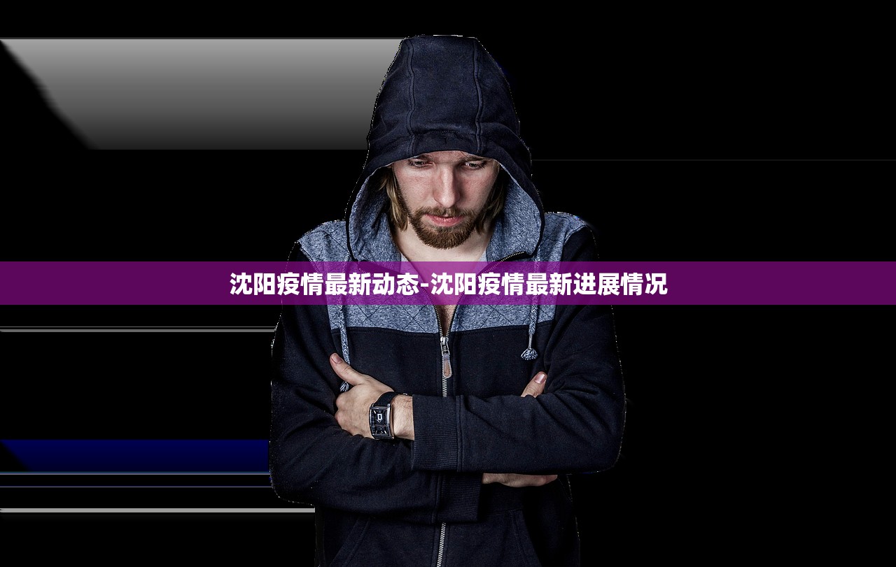 沈阳疫情最新动态-沈阳疫情最新进展情况 沈阳疫情最新动态-沈阳疫情最新进展情况