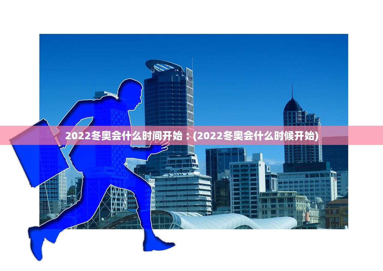 2022冬奥会什么时间开始︰(2022冬奥会什么时候开始)