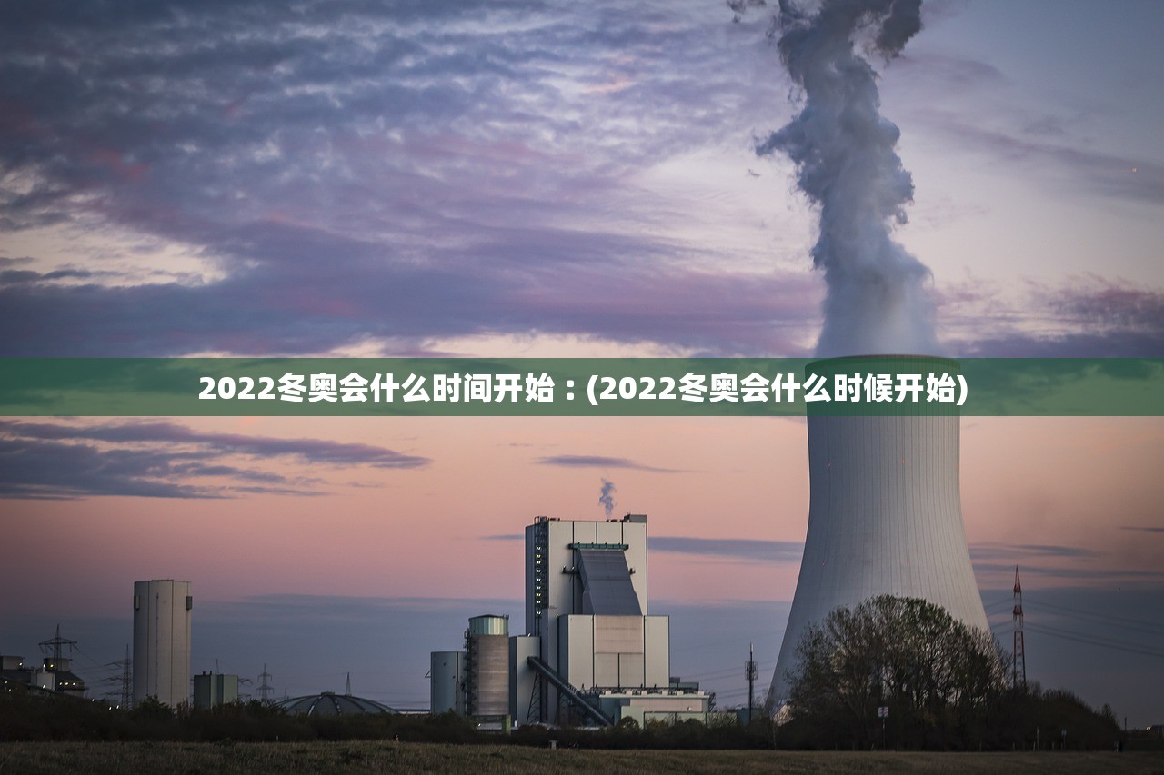 2022冬奥会什么时间开始︰(2022冬奥会什么时候开始)