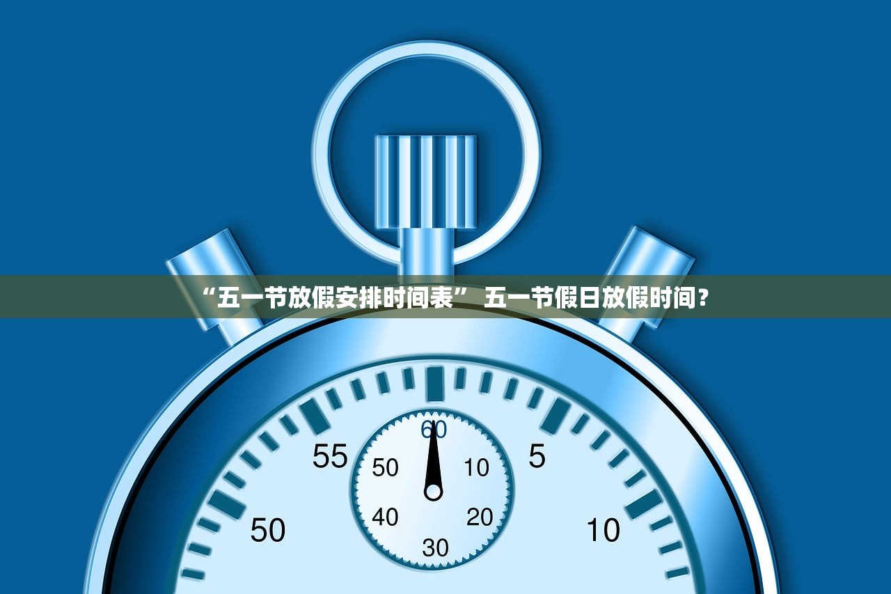 “五一节放假安排时间表” 五一节假日放假时间？