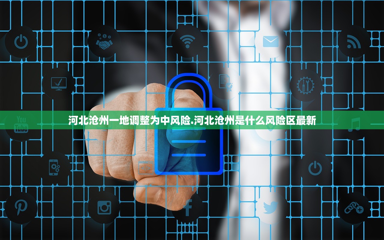 河北沧州一地调整为中风险.河北沧州是什么风险区最新