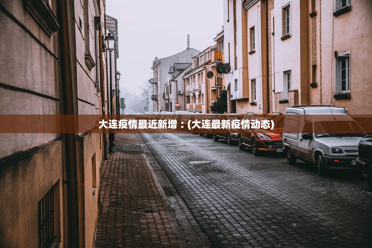 大连疫情最近新增︰(大连最新疫情动态)