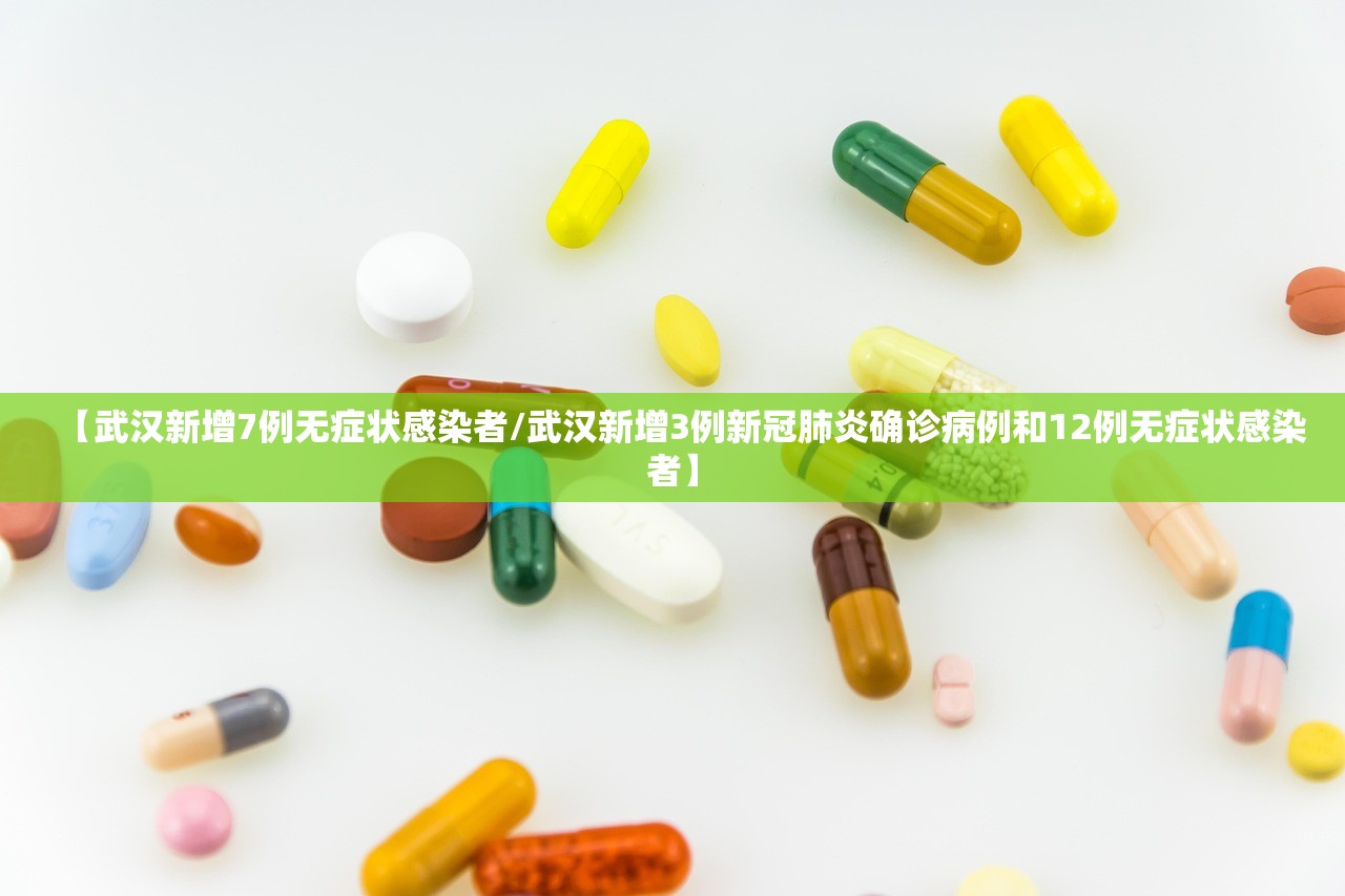 【武汉新增7例无症状感染者/武汉新增3例新冠肺炎确诊病例和12例无症状感染者】