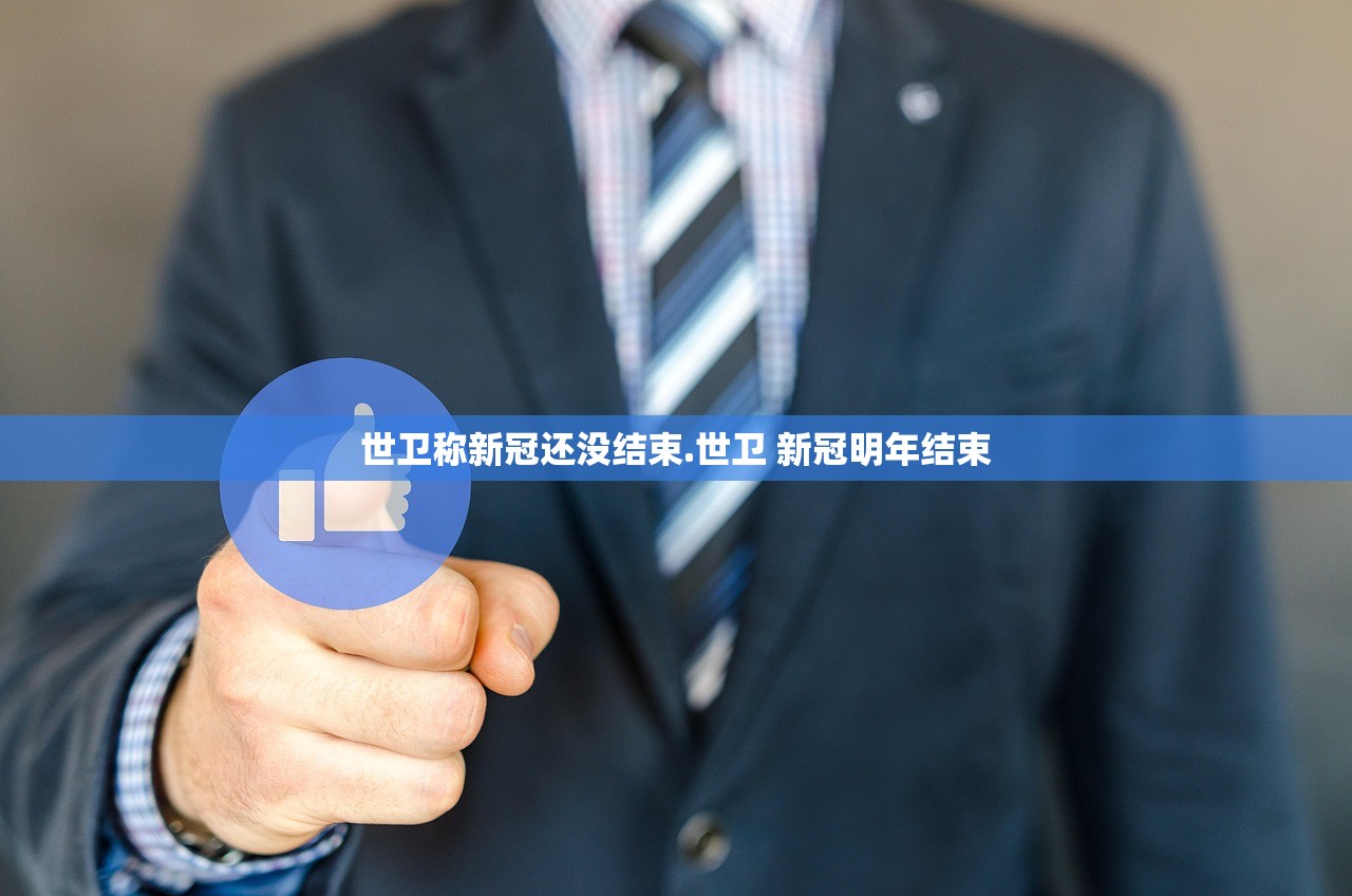 世卫称新冠还没结束.世卫 新冠明年结束