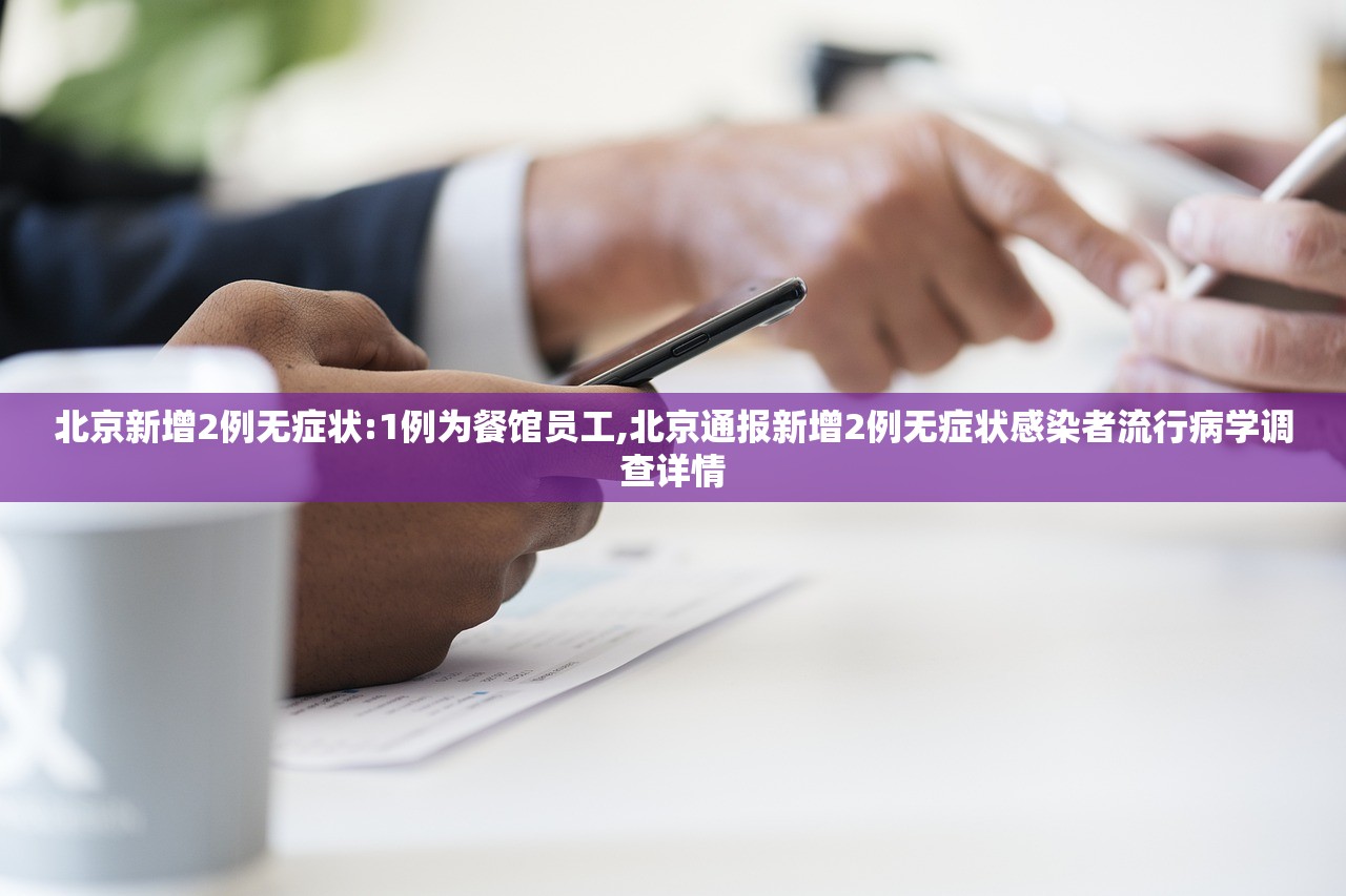 北京新增2例无症状:1例为餐馆员工,北京通报新增2例无症状感染者流行病学调查详情 北京新增2例无症状:1例为餐馆员工,北京通报新增2例无症状感染者流行病学调查详情