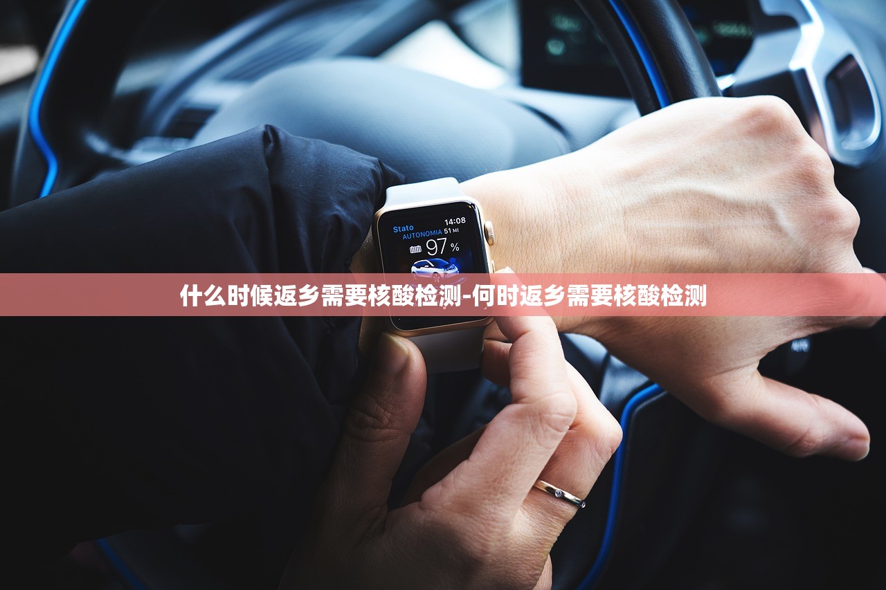 什么时候返乡需要核酸检测-何时返乡需要核酸检测