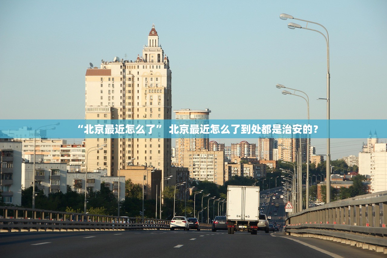 “北京最近怎么了” 北京最近怎么了到处都是治安的？