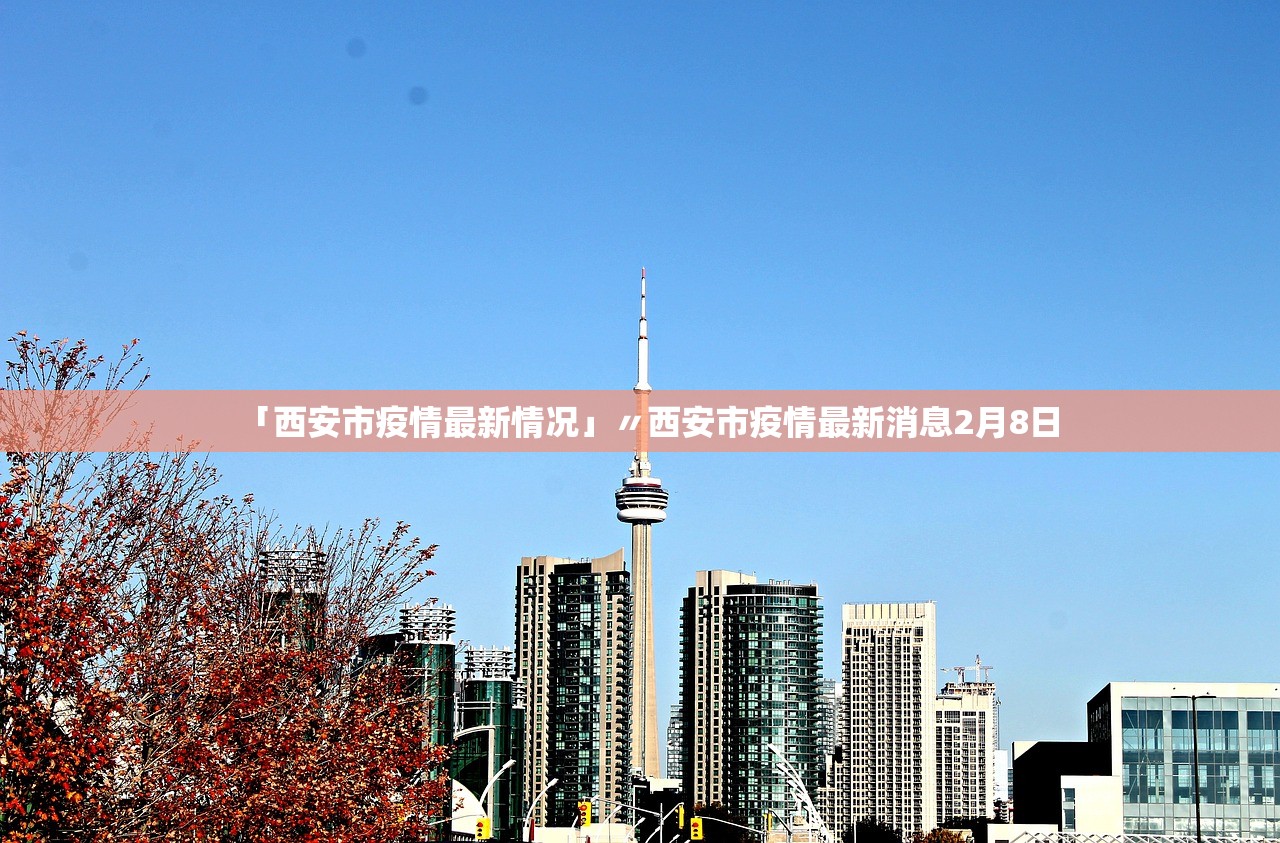 「西安市疫情最新情况」〃西安市疫情最新消息2月8日