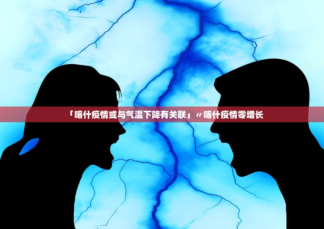 「喀什疫情或与气温下降有关联」〃喀什疫情零增长