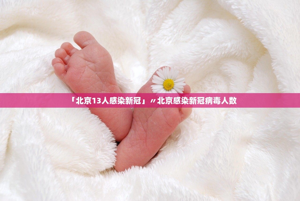 「北京13人感染新冠」〃北京感染新冠病毒人数