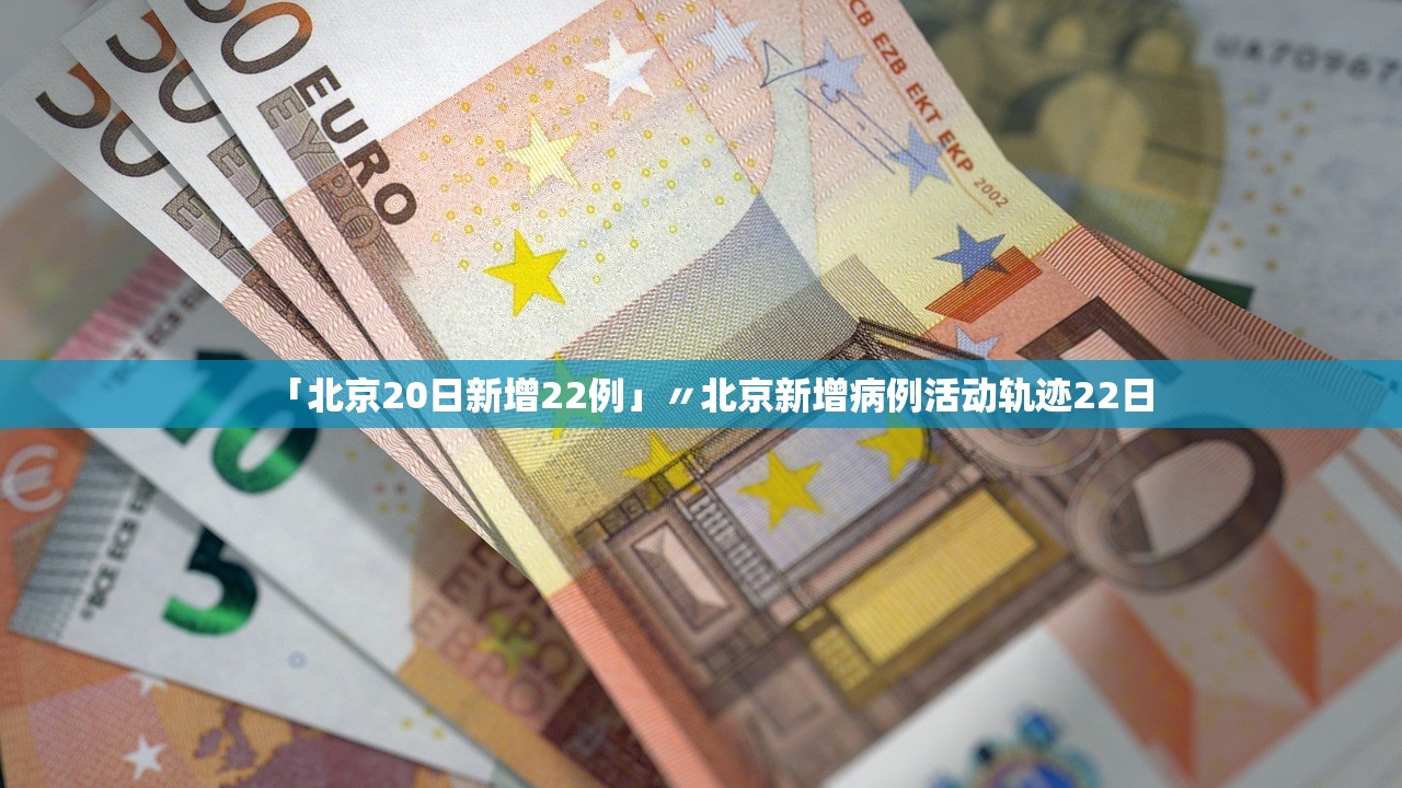 「北京20日新增22例」〃北京新增病例活动轨迹22日 「北京20日新增22例」〃北京新增病例活动轨迹22日