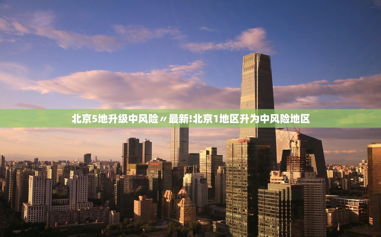 北京5地升级中风险〃最新!北京1地区升为中风险地区