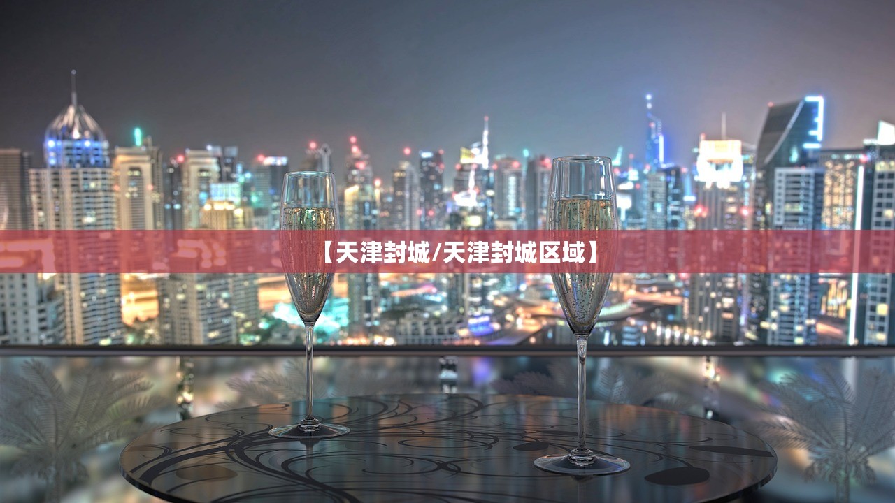 【天津封城/天津封城区域】