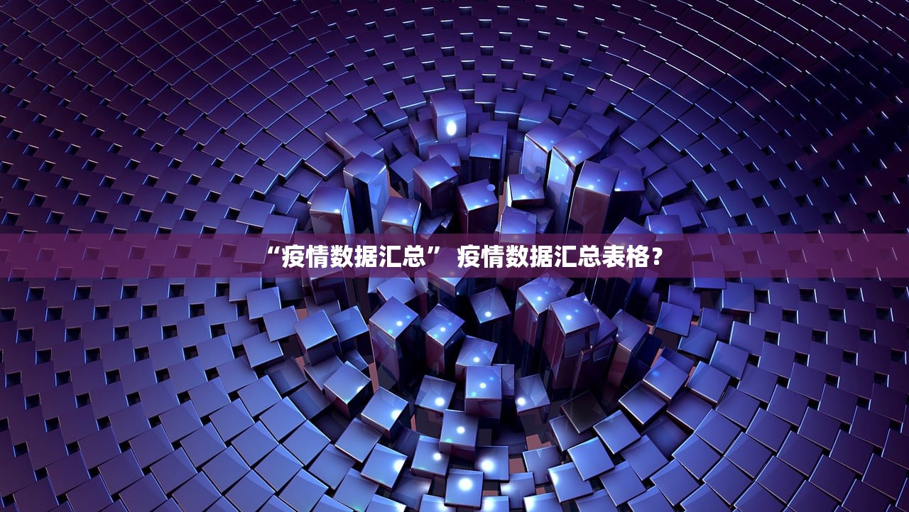 “疫情数据汇总” 疫情数据汇总表格？