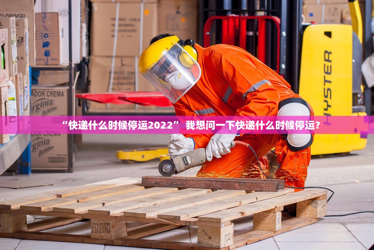 “快递什么时候停运2022” 我想问一下快递什么时候停运？
