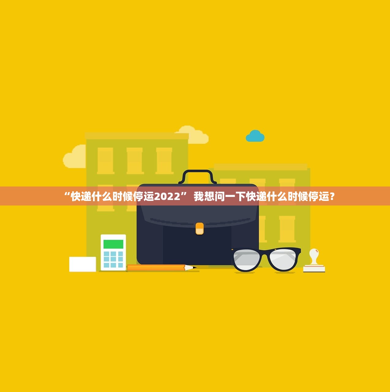 “快递什么时候停运2022” 我想问一下快递什么时候停运？